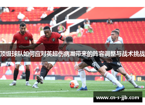 顶级球队如何应对英超伤病潮带来的阵容调整与战术挑战