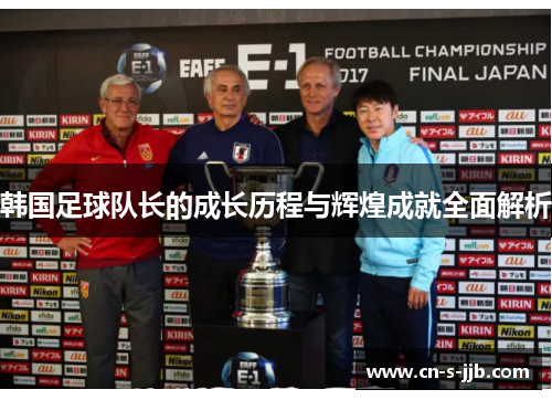 韩国足球队长的成长历程与辉煌成就全面解析