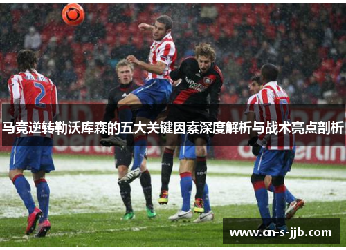 马竞逆转勒沃库森的五大关键因素深度解析与战术亮点剖析