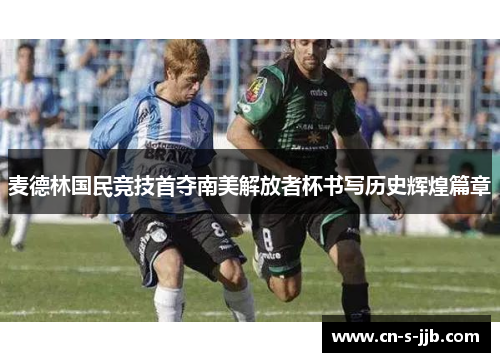 麦德林国民竞技首夺南美解放者杯书写历史辉煌篇章