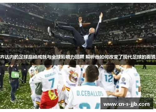 齐达内的足球巅峰成就与全球影响力回顾 解析他如何改变了现代足球的面貌