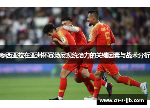 穆西亚拉在亚洲杯赛场展现统治力的关键因素与战术分析