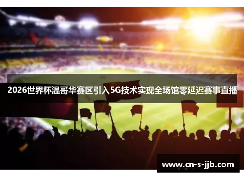 2026世界杯温哥华赛区引入5G技术实现全场馆零延迟赛事直播