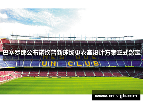 巴塞罗那公布诺坎普新球场更衣室设计方案正式敲定