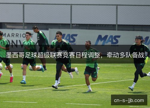 墨西哥足球超级联赛竞赛日程调整，牵动多队备战