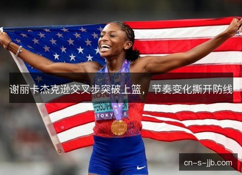 谢丽卡杰克逊交叉步突破上篮，节奏变化撕开防线